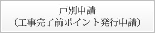 戸別申請（工事完了前ポイント発行申請）