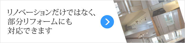 リノベーションだけではなく、部分リフォームにも対応できます