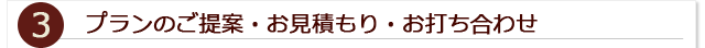 3.プランのご提案・お見積もり・お打ち合わせ