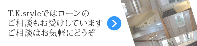 T.K.styleではローンのご相談もお受けしています ご相談はお気軽にどうぞ