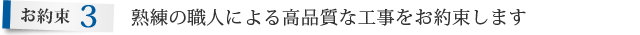 お約束3.熟練の職人による高品質な工事をお約束します